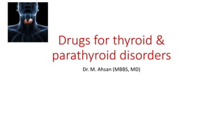 Drugs for thyroid &
parathyroid disorders
Dr. M. Ahsan (MBBS, MD)
 