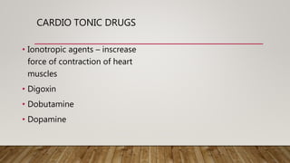 CARDIO TONIC DRUGS
• Ionotropic agents – inscrease
force of contraction of heart
muscles
• Digoxin
• Dobutamine
• Dopamine
 