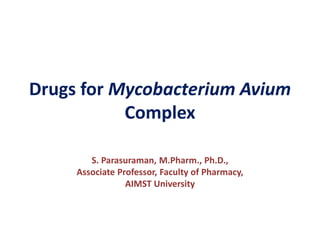 Drugs for Mycobacterium Avium
Complex
S. Parasuraman, M.Pharm., Ph.D.,
Associate Professor, Faculty of Pharmacy,
AIMST University
 