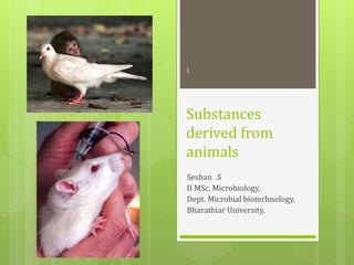 Substances
derived from
animals
Seshan .S
II MSc. Microbiology,
Dept. Microbial biotechnology,
Bharathiar University.
1
 