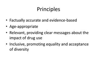 PrinciplesFactually accurate and evidence-basedAge-appropriateRelevant, providing clear messages about the impact of drug useInclusive, promoting equality and acceptance of diversity