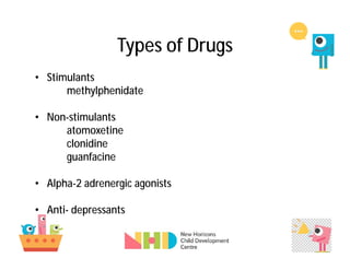 Types of Drugs
• Stimulants
methylphenidate
• Non-stimulants
atomoxetine
clonidine
guanfacine
• Alpha-2 adrenergic agonists
• Anti- depressants
 