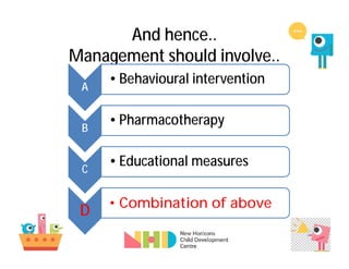 And hence..
Management should involve..
A
• Behavioural intervention
B
• Pharmacotherapy
C
• Educational measures
D • Combination of above
 