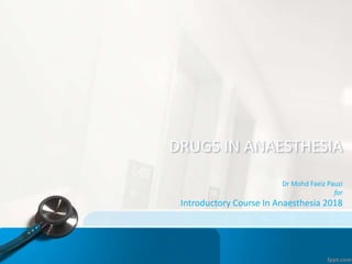 DRUGS IN ANAESTHESIA
Dr Mohd Faeiz Pauzi
for
Introductory Course In Anaesthesia 2018
 