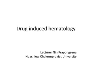 Drug induced hematology
Lecturer Nin Prapongsena
Huachiew Chalermprakiet University
 