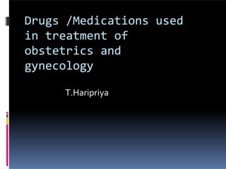 Drugs /Medications used
in treatment of
obstetrics and
gynecology
T.Haripriya
 