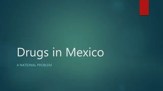Drugs in Mexico
A NATIONAL PROBLEM
 