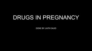 DRUGS IN PREGNANCY
DONE BY: LAITH SAJID
 