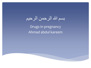 ‫بسم‬‫هللا‬‫الرحمن‬‫الرحيم‬
Drugs in pregnancy
Ahmad abdul kareem
 