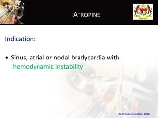 ATROPINE


Indication:

• Sinus, atrial or nodal bradycardia with
   hemodynamic instability




                                        ALS Subcommittee 2010
 