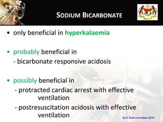 SODIUM BICARBONATE

• only beneficial in hyperkalaemia

• probably beneficial in
  - bicarbonate responsive acidosis

• possibly beneficial in
  - protracted cardiac arrest with effective
           ventilation
  - postresuscitation acidosis with effective
           ventilation                  ALS Subcommittee 2010
 