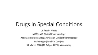 Drugs in Special Conditions
Dr. Pravin Prasad
MBBS, MD Clinical Pharmacology
Assistant Professor, Department of Clinical Pharamcology
Maharajgunj Medical Campus
11 March 2020 (28 Falgun 2076), Wednesday
 