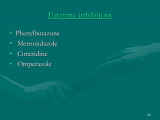 20
Enzyme inhibitors
• Phenylbutazone
• Metronidazole
• Cimetidine
• Omperazole
 