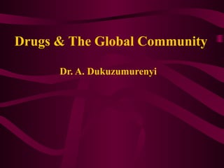 Drugs & The Global Community

      Dr. A. Dukuzumurenyi
 