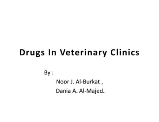 Drugs In Veterinary Clinics
By :
Noor J. Al-Burkat ,
Dania A. Al-Majed.
 