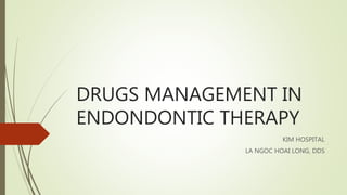 DRUGS MANAGEMENT IN
ENDONDONTIC THERAPY
KIM HOSPITAL
LA NGOC HOAI LONG, DDS
 