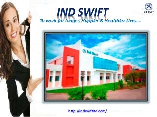 http://indswiftltd.com/
To work for longer, Happier & Healthier Lives….
 
