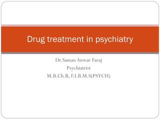 Dr.Saman Anwar Faraj Psychiatrist M.B.Ch.B, F.I.B.M.S(PSYCH) Drug treatment in psychiatry 