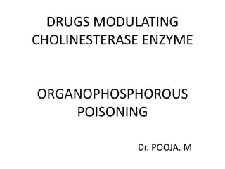 DRUGS MODULATING
CHOLINESTERASE ENZYME
ORGANOPHOSPHOROUS
POISONING
Dr. POOJA. M
 
