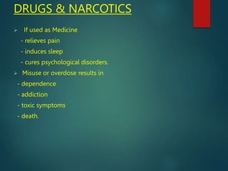 DRUGS & NARCOTICS
 If used as Medicine
- relieves pain
- induces sleep
- cures psychological disorders.
 Misuse or overd...