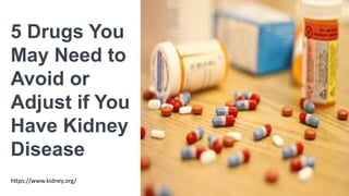 5 Drugs You
May Need to
Avoid or
Adjust if You
Have Kidney
Disease
https://www.kidney.org/
 