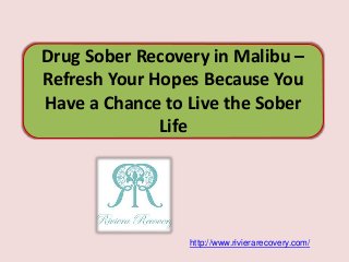 Drug Sober Recovery in Malibu –
Refresh Your Hopes Because You
Have a Chance to Live the Sober
Life
http://www.rivierarecovery.com/
 