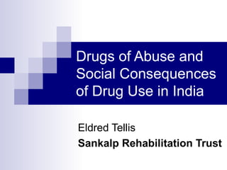 Drugs of Abuse and Social Consequences of Drug Use in India Eldred Tellis Sankalp Rehabilitation Trust 