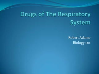 Drugs of The Respiratory System Robert Adams Biology 120 