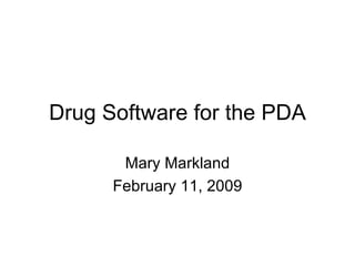 Drug Software for the PDA Mary Markland February 11, 2009 