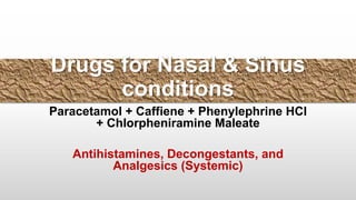 Drugs for Nasal & Sinus
conditions
Paracetamol + Caffiene + Phenylephrine HCl
+ Chlorpheniramine Maleate
Antihistamines, Decongestants, and
Analgesics (Systemic)
 
