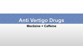 Anti Vertigo Drugs
Meclizine + Caffeine
 