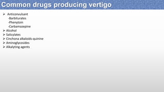  Anticonvulsant
-Barbiturates
-Phenytoin
-Carbamazepine
 Alcohol
 Salicylates
 Cinchona alkaloids-quinine
 Aminoglycosides
 Alkalyting agents
Common drugs producing vertigo
 