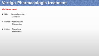 Worldwide trends
 US – Benzodiazepines
Meclizine
 France – Acetylleucine
Flunarazine
 India - Cinnarizine
Betahistine
Vertigo-Pharmacologic treatment
 