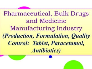 Pharmaceutical, Bulk Drugs
and Medicine
Manufacturing Industry
(Production, Formulation, Quality
Control: Tablet, Paracetamol,
Antibiotics)
 