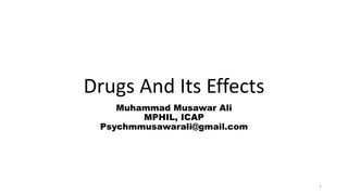 Drugs And Its Effects
Muhammad Musawar Ali
MPHIL, ICAP
Psychmmusawarali@gmail.com
1
 