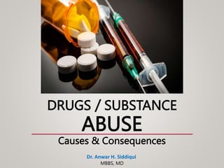 DRUGS / SUBSTANCE
ABUSE
Causes & Consequences
Dr. Anwar H. Siddiqui
MBBS, MD
 