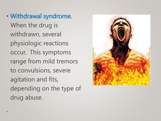 • Withdrawal syndrome.
When the drug is
withdrawn, several
physiologic reactions
occur. This symptoms
range from mild tremors
to convulsions, severe
agitation and fits,
depending on the type of
drug abuse.
.
 