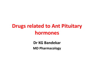 Drugs related to Ant Pituitary
hormones
Dr KG Bandekar
MD Pharmacology
 