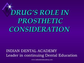 DRUG’S ROLE INDRUG’S ROLE IN
PROSTHETICPROSTHETIC
CONSIDERATIONCONSIDERATION
INDIAN DENTAL ACADEMY
Leader in continuing Dental Education
www.indiandentalacademy.com
 