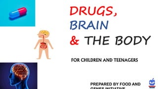 DRUGS,
BRAIN
& THE BODY
FOR CHILDREN AND TEENAGERS
PREPARED BY FOOD AND
 