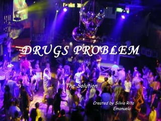 DRUGS PROBLEM The Solution Created by Silvia Rita   Emanuela 
