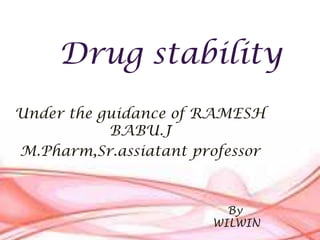 Drug stability
Under the guidance of RAMESH
BABU.J
M.Pharm,Sr.assiatant professor

By
WILWIN

 