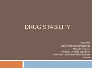 DRUG STABILITY
Prepared By
Shri. Prashant Shivgunde
Assistant Professor
Infectious Diseases Department
Maharashtra University of Health Sciences
Mumbai
 