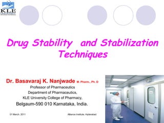 Drug Stability and Stabilization
Techniques
Dr. Basavaraj K. Nanjwade M. Pharm., Ph. D
Professor of Pharmaceutics
Department of Pharmaceutics,
KLE University College of Pharmacy,
Belgaum-590 010 Karnataka, India.
101 March. 2011 Alliance Institute, Hyderabad
 
