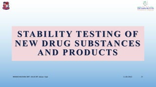 STABILITY TESTING OF
NEW DRUG SUBSTANCES
AND PRODUCTS
3/28/2022
MANSICHAUHAN SMT. B.N.B SPC Salvav-Vapi 21
 