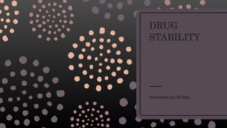 DRUG
STABILITY
Presented by:-KUNAL
 