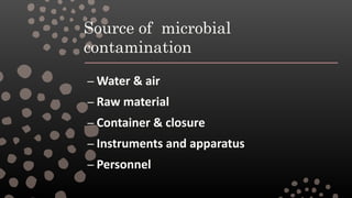 Source of microbial
contamination
– Water & air
– Raw material
– Container & closure
– Instruments and apparatus
– Personnel
 