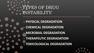 TYPES OF DRUG
INSTABILITY:
– PHYSICAL DEGRADATION
– CHEMICAL DEGRADATION
– MICROBIAL DEGRADATION
– THERAPEUTIC DEGRADATION
– TOXICOLOGICAL DEGRADATION
 