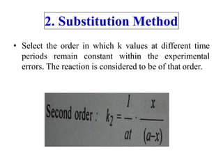 • Select the order in which k values at different time
periods remain constant within the experimental
errors. The reaction is considered to be of that order.
2. Substitution Method
 