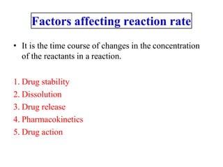 Factors affecting reaction rate
• It is the time course of changes in the concentration
of the reactants in a reaction.
1. Drug stability
2. Dissolution
3. Drug release
4. Pharmacokinetics
5. Drug action
 